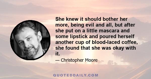 She knew it should bother her more, being evil and all, but after she put on a little mascara and some lipstick and poured herself another cup of blood-laced coffee, she found that she was okay with it.