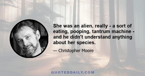 She was an alien, really - a sort of eating, pooping, tantrum machine - and he didn't understand anything about her species.