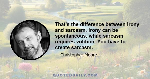 That's the difference between irony and sarcasm. Irony can be spontaneous, while sarcasm requires volition. You have to create sarcasm.