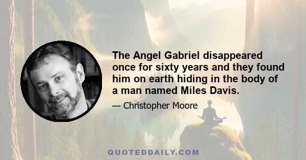 The Angel Gabriel disappeared once for sixty years and they found him on earth hiding in the body of a man named Miles Davis.