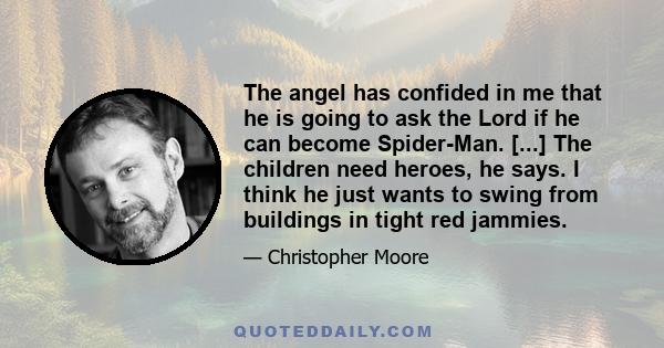 The angel has confided in me that he is going to ask the Lord if he can become Spider-Man. [...] The children need heroes, he says. I think he just wants to swing from buildings in tight red jammies.