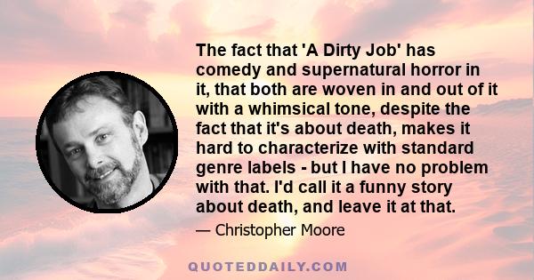 The fact that 'A Dirty Job' has comedy and supernatural horror in it, that both are woven in and out of it with a whimsical tone, despite the fact that it's about death, makes it hard to characterize with standard genre 