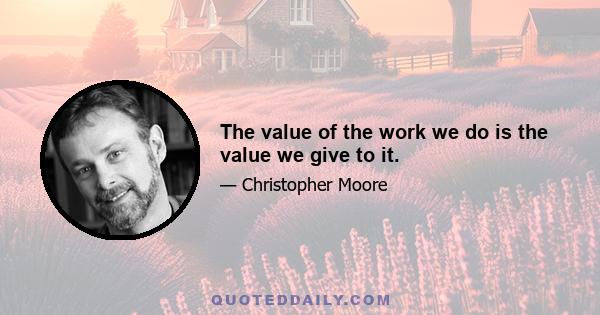 The value of the work we do is the value we give to it.