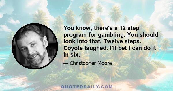 You know, there's a 12 step program for gambling. You should look into that. Twelve steps. Coyote laughed. I'll bet I can do it in six.