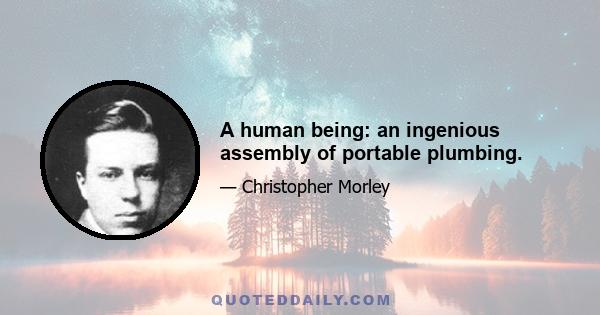 A human being: an ingenious assembly of portable plumbing.