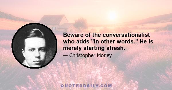 Beware of the conversationalist who adds in other words. He is merely starting afresh.