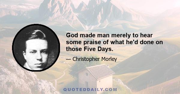 God made man merely to hear some praise of what he'd done on those Five Days.