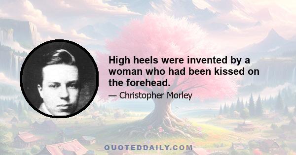 High heels were invented by a woman who had been kissed on the forehead.