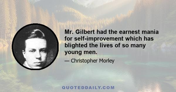 Mr. Gilbert had the earnest mania for self-improvement which has blighted the lives of so many young men.