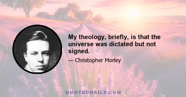 My theology, briefly, is that the universe was dictated but not signed.