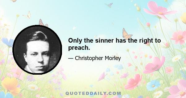 Only the sinner has the right to preach.