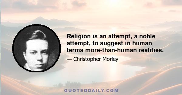 Religion is an attempt, a noble attempt, to suggest in human terms more-than-human realities.