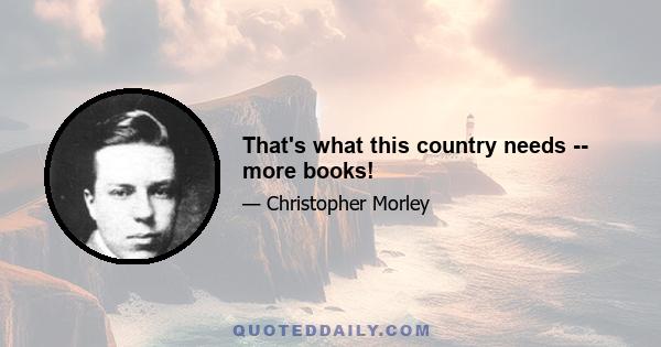 That's what this country needs -- more books!