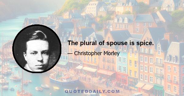 The plural of spouse is spice.