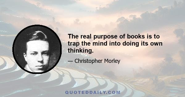 The real purpose of books is to trap the mind into doing its own thinking.