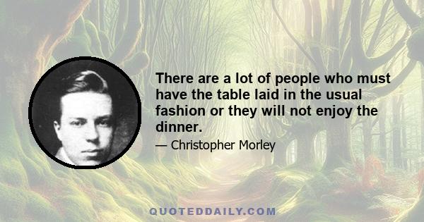 There are a lot of people who must have the table laid in the usual fashion or they will not enjoy the dinner.