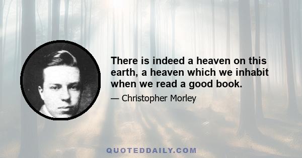 There is indeed a heaven on this earth, a heaven which we inhabit when we read a good book.