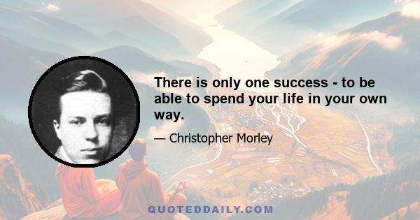 There is only one success - to be able to spend your life in your own way.