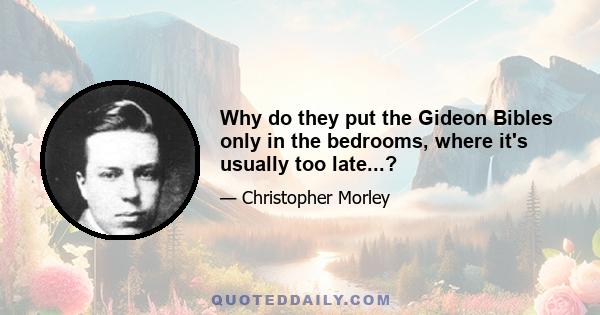 Why do they put the Gideon Bibles only in the bedrooms, where it's usually too late...?