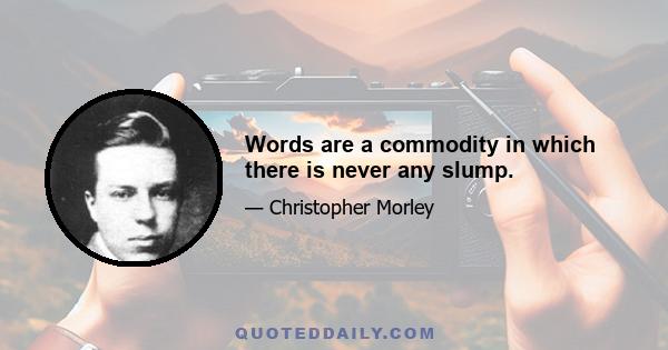 Words are a commodity in which there is never any slump.