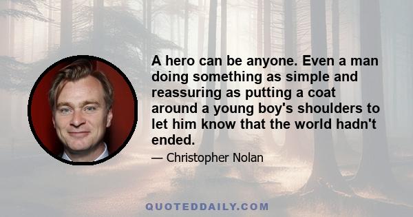 A hero can be anyone. Even a man doing something as simple and reassuring as putting a coat around a young boy's shoulders to let him know that the world hadn't ended.