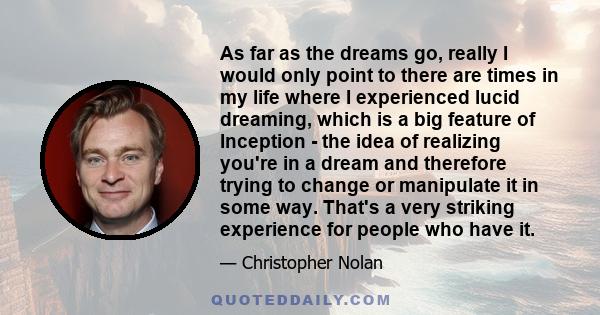 As far as the dreams go, really I would only point to there are times in my life where I experienced lucid dreaming, which is a big feature of Inception - the idea of realizing you're in a dream and therefore trying to