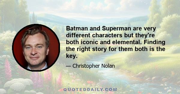 Batman and Superman are very different characters but they're both iconic and elemental. Finding the right story for them both is the key.