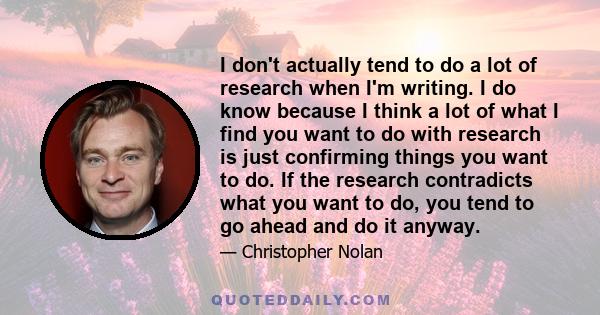 I don't actually tend to do a lot of research when I'm writing. I do know because I think a lot of what I find you want to do with research is just confirming things you want to do. If the research contradicts what you