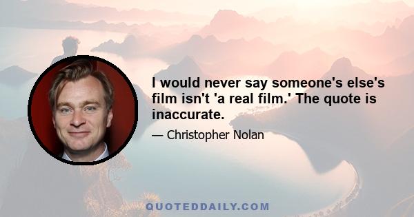 I would never say someone's else's film isn't 'a real film.' The quote is inaccurate.