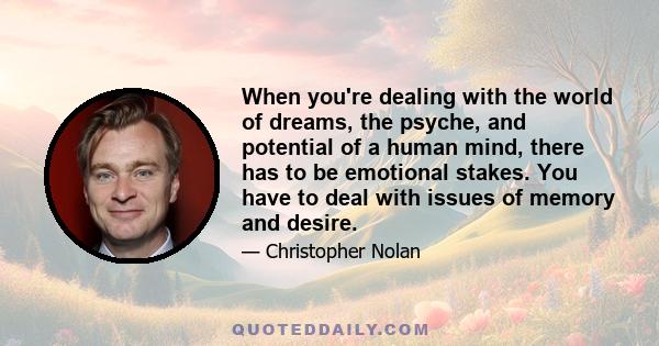 When you're dealing with the world of dreams, the psyche, and potential of a human mind, there has to be emotional stakes. You have to deal with issues of memory and desire.