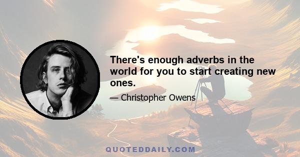 There's enough adverbs in the world for you to start creating new ones.