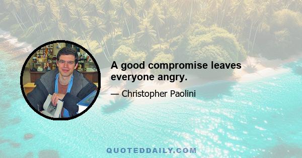 A good compromise leaves everyone angry.