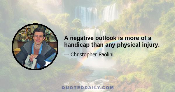 A negative outlook is more of a handicap than any physical injury.