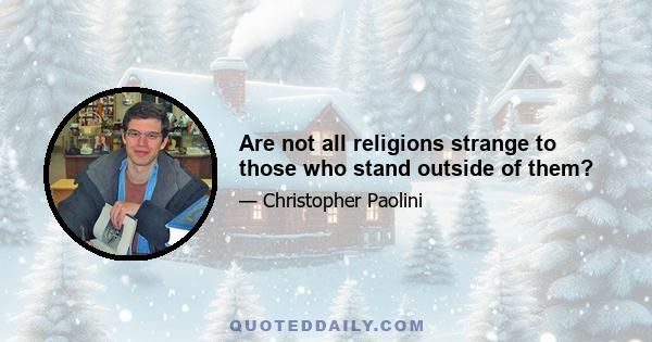 Are not all religions strange to those who stand outside of them?