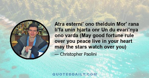 Atra esterni' ono thelduin Mor' rana li'fa unin hjarta onr Un du evari'nya ono varda (May good fortune rule over you peace live in your heart may the stars watch over you)