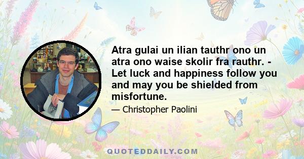 Atra gulai un ilian tauthr ono un atra ono waise skolir fra rauthr. - Let luck and happiness follow you and may you be shielded from misfortune.