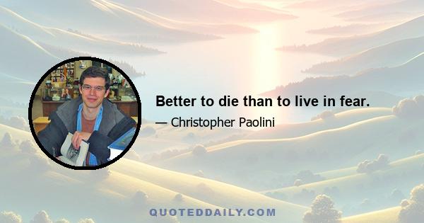 Better to die than to live in fear.