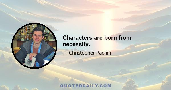 Characters are born from necessity.