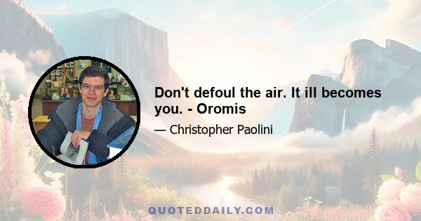 Don't defoul the air. It ill becomes you. - Oromis