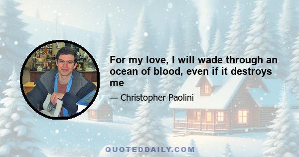 For my love, I will wade through an ocean of blood, even if it destroys me