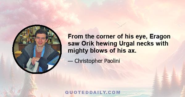 From the corner of his eye, Eragon saw Orik hewing Urgal necks with mighty blows of his ax.