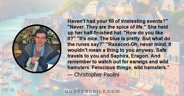 Haven't had your fill of interesting events? Never. They are the spice of life. She held up her half-finished hat. How do you like it? It's nice. The blue is pretty. But what do the runes say? Raxacori-Oh, never mind.