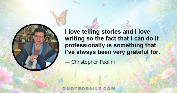 I love telling stories and I love writing so the fact that I can do it professionally is something that I've always been very grateful for.