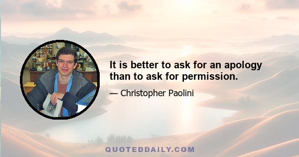 It is better to ask for an apology than to ask for permission.