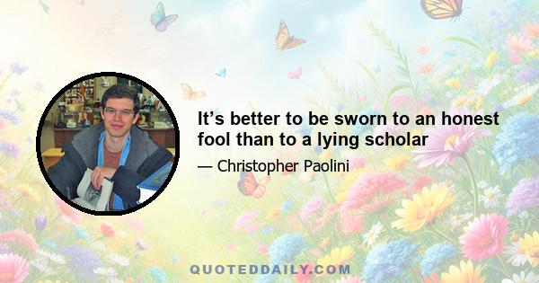 It’s better to be sworn to an honest fool than to a lying scholar