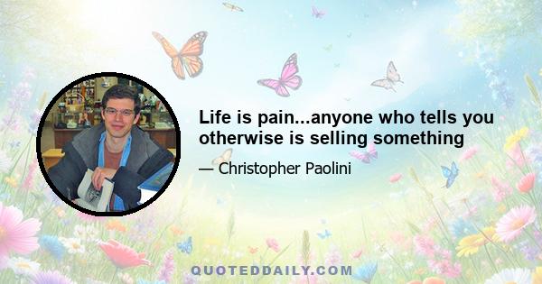 Life is pain...anyone who tells you otherwise is selling something