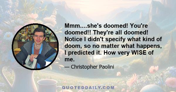 Mmm....she's doomed! You're doomed!! They're all doomed! Notice I didn't specify what kind of doom, so no matter what happens, I predicted it. How very WISE of me.