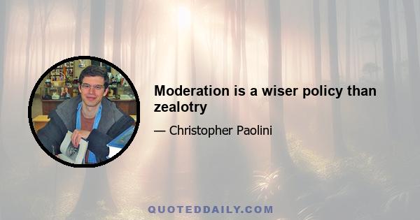 Moderation is a wiser policy than zealotry