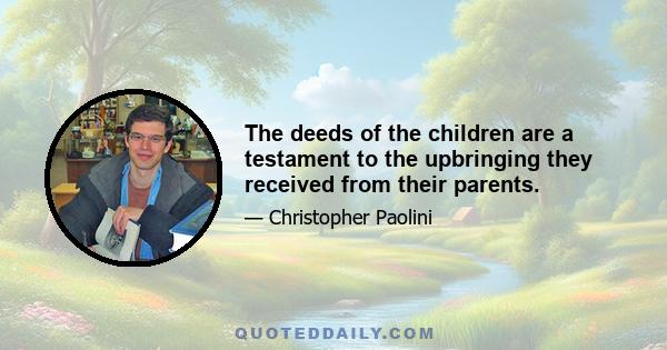 The deeds of the children are a testament to the upbringing they received from their parents.