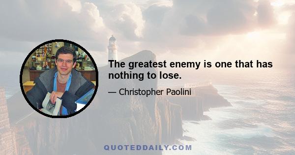 The greatest enemy is one that has nothing to lose.